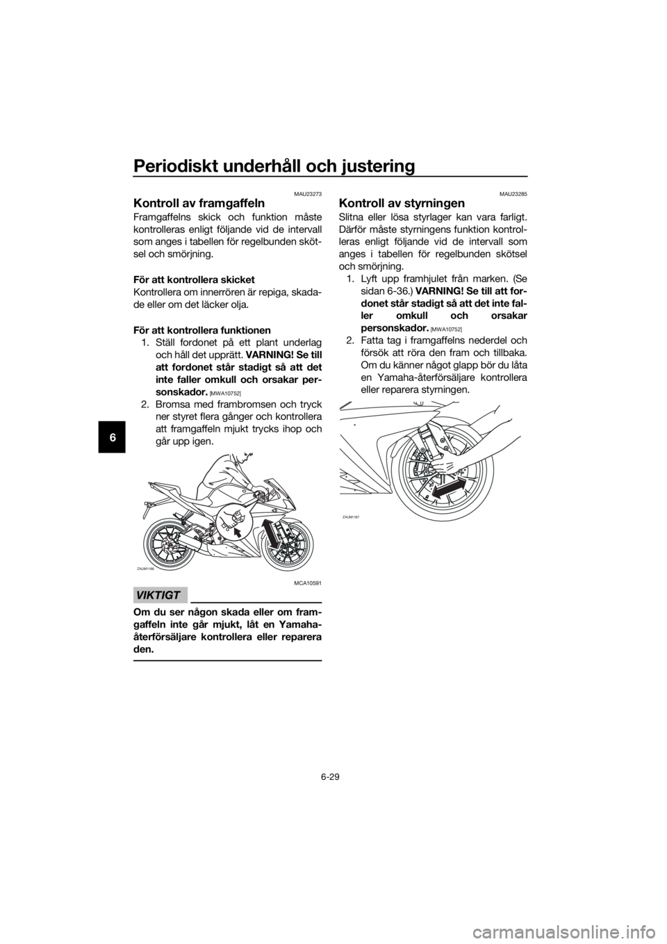 YAMAHA YZF-R125 2016 Bruksanvisningar (in Swedish) Periodiskt underhåll och justering
6-29
6
MAU23273
Kontroll av framgaffeln
Framgaffelns skick och funktion måste
kontrolleras enligt följande vid de intervall
som anges i tabellen för regelbunden YAMAHA YZF-R125 2016 Bruksanvisningar (in Swedish) Periodiskt underhåll och justering
6-29
6
MAU23273
Kontroll av framgaffeln
Framgaffelns skick och funktion måste
kontrolleras enligt följande vid de intervall
som anges i tabellen för regelbunden
