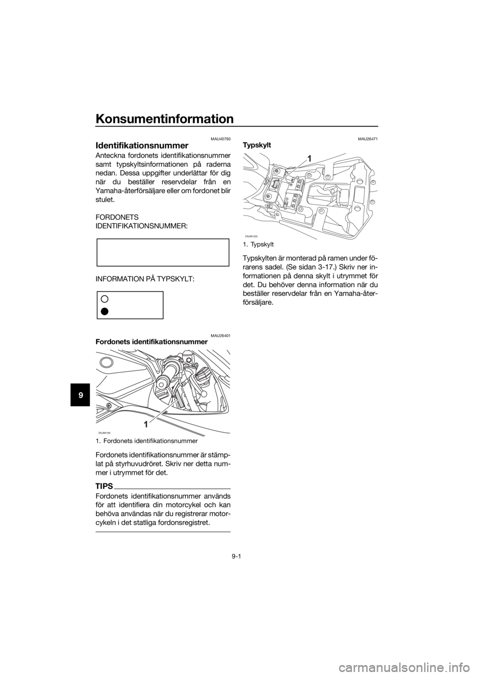YAMAHA YZF-R125 2016 Bruksanvisningar (in Swedish) Konsumentinformation
9-1
9
MAU40793
Identifikationsnummer
Anteckna fordonets identifikationsnummer
samt typskyltsinformationen på raderna
nedan. Dessa uppgifter underlättar för dig
när du beställ YAMAHA YZF-R125 2016 Bruksanvisningar (in Swedish) Konsumentinformation
9-1
9
MAU40793
Identifikationsnummer
Anteckna fordonets identifikationsnummer
samt typskyltsinformationen på raderna
nedan. Dessa uppgifter underlättar för dig
när du beställ
