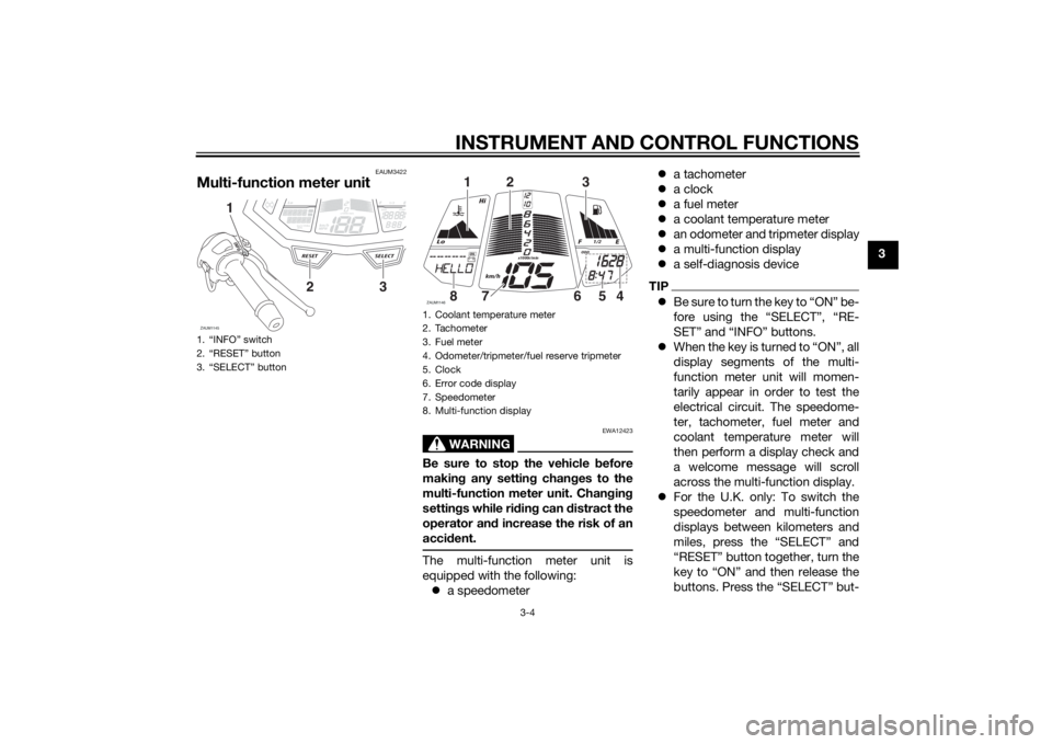 YAMAHA YZF-R125 2015 User Guide INSTRUMENT AND CONTROL FUNCTIONS
3-4
3
EAUM3422
Multi-function meter unit
WARNING
EWA12423
Be sure to stop the vehicle before
making any setting changes to the
multi-function meter unit. Changing
sett