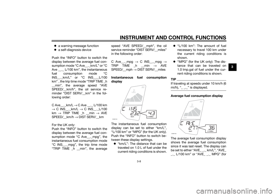YAMAHA YZF-R125 2014 Owners Manual INSTRUMENT AND CONTROL FUNCTIONS
3-8
3 a warning message function
a self-diagnosis device
Push the “INFO” button to switch the
display between the average fuel con-
sumption mode “C Ave__.