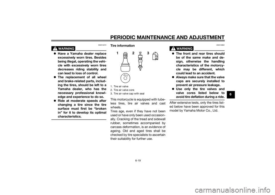 YAMAHA YZF-R125 2014 Repair Manual PERIODIC MAINTENANCE AND ADJUSTMENT
6-19
6
WARNING
EWA10472
Have a Yamaha dealer replace
excessively worn tires. Besides
being illegal, operating the vehi-
cle with excessively worn tires
decreases YAMAHA YZF-R125 2014 Repair Manual PERIODIC MAINTENANCE AND ADJUSTMENT
6-19
6
WARNING
EWA10472
Have a Yamaha dealer replace
excessively worn tires. Besides
being illegal, operating the vehi-
cle with excessively worn tires
decreases