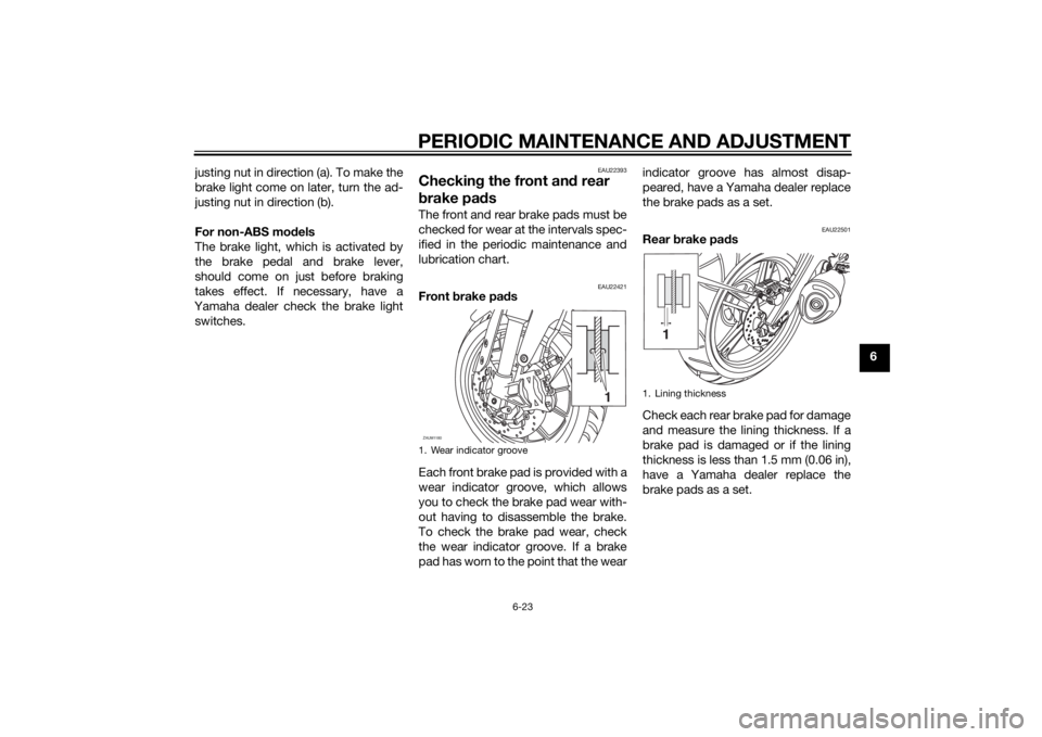 YAMAHA YZF-R125 2014  Owners Manual PERIODIC MAINTENANCE AND ADJUSTMENT
6-23
6 justing nut in direction (a). To make the
brake light come on later, turn the ad-
justing nut in direction (b).
For non-ABS models
The brake light, which is 