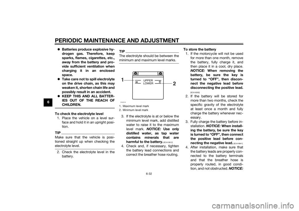 YAMAHA YZF-R125 2014 Manual PDF PERIODIC MAINTENANCE AND ADJUSTMENT
6-32
6Batteries produce explosive hy-
drogen gas. Therefore, keep
sparks, flames, cigarettes, etc.,
away from the battery and pro-
vide sufficient ventilation wh