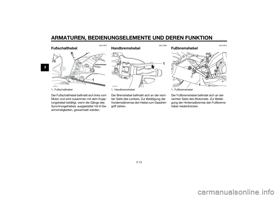 YAMAHA YZF-R125 2014 Betriebsanleitungen (in German) ARMATUREN, BEDIENUNGSELEMENTE UND DEREN FUNKTION
3-13
3
GAU12872
FußschalthebelDer Fußschalthebel befindet sich links vom
Motor und wird zusammen mit dem Kupp-
lungshebel betätigt, wenn die Gänge YAMAHA YZF-R125 2014 Betriebsanleitungen (in German) ARMATUREN, BEDIENUNGSELEMENTE UND DEREN FUNKTION
3-13
3
GAU12872
FußschalthebelDer Fußschalthebel befindet sich links vom
Motor und wird zusammen mit dem Kupp-
lungshebel betätigt, wenn die Gänge