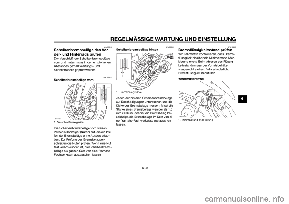YAMAHA YZF-R125 2014  Betriebsanleitungen (in German) REGELMÄSSIGE WARTUNG UND EINSTELLUNG
6-23
6
GAU22393
Scheibenbremsbeläge des Vor-
der- und Hinterrads prüfenDer Verschleiß der Scheibenbremsbeläge 
vorn und hinten muss in den empfohlenen 
Abstä