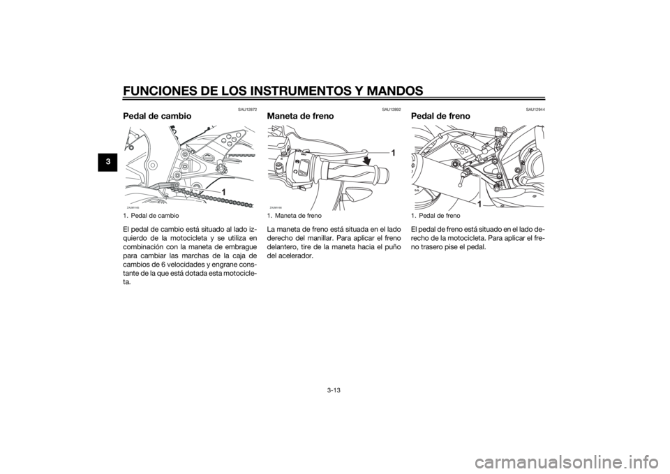 YAMAHA YZF-R125 2014 Manuale de Empleo (in Spanish) FUNCIONES DE LOS INSTRUMENTOS Y MANDOS
3-13
3
SAU12872
Pedal de cambioEl pedal de cambio está situado al lado iz-
quierdo de la motocicleta y se utiliza en
combinación con la maneta de embrague
para YAMAHA YZF-R125 2014 Manuale de Empleo (in Spanish) FUNCIONES DE LOS INSTRUMENTOS Y MANDOS
3-13
3
SAU12872
Pedal de cambioEl pedal de cambio está situado al lado iz-
quierdo de la motocicleta y se utiliza en
combinación con la maneta de embrague
para