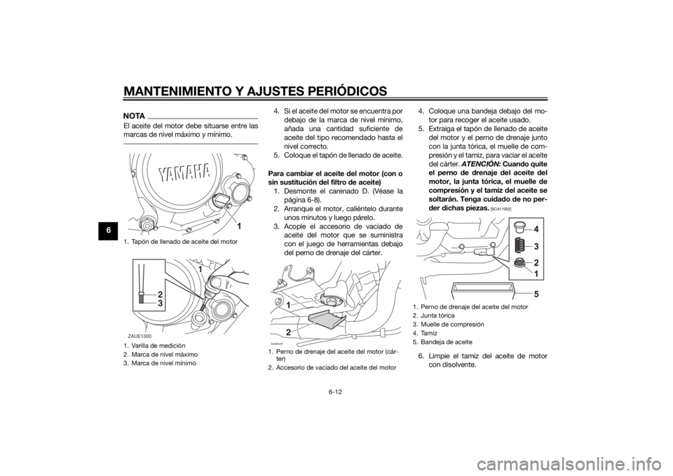 YAMAHA YZF-R125 2014 Manuale de Empleo (in Spanish) MANTENIMIENTO Y AJUSTES PERIÓDICOS
6-12
6
NOTAEl aceite del motor debe situarse entre las
marcas de nivel máximo y mínimo.
4. Si el aceite del motor se encuentra por
debajo de la marca de nivel mí YAMAHA YZF-R125 2014 Manuale de Empleo (in Spanish) MANTENIMIENTO Y AJUSTES PERIÓDICOS
6-12
6
NOTAEl aceite del motor debe situarse entre las
marcas de nivel máximo y mínimo.
4. Si el aceite del motor se encuentra por
debajo de la marca de nivel mí