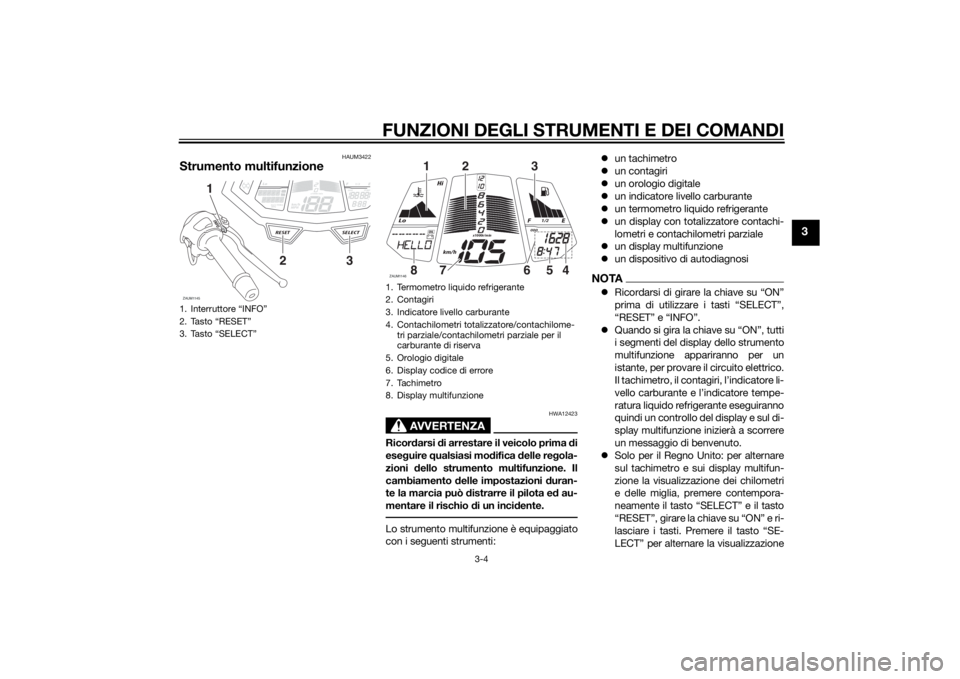 YAMAHA YZF-R125 2015 Manuale duso (in Italian) FUNZIONI DEGLI STRUMENTI E DEI COMANDI
3-4
3
HAUM3422
Strumento multifunzione
AVVERTENZA
HWA12423
Ricordarsi di arrestare il veicolo prima di
eseguire qualsiasi modifica delle regola-
zioni dello stru YAMAHA YZF-R125 2015 Manuale duso (in Italian) FUNZIONI DEGLI STRUMENTI E DEI COMANDI
3-4
3
HAUM3422
Strumento multifunzione
AVVERTENZA
HWA12423
Ricordarsi di arrestare il veicolo prima di
eseguire qualsiasi modifica delle regola-
zioni dello stru