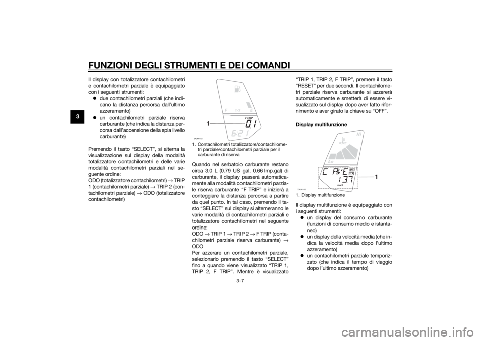 YAMAHA YZF-R125 2014 Manuale duso (in Italian) FUNZIONI DEGLI STRUMENTI E DEI COMANDI
3-7
3
Il display con totalizzatore contachilometri
e contachilometri parziale è equipaggiato
con i seguenti strumenti:
due contachilometri parziali (che indi YAMAHA YZF-R125 2014 Manuale duso (in Italian) FUNZIONI DEGLI STRUMENTI E DEI COMANDI
3-7
3
Il display con totalizzatore contachilometri
e contachilometri parziale è equipaggiato
con i seguenti strumenti:
due contachilometri parziali (che indi