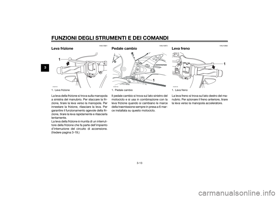 YAMAHA YZF-R125 2014 Manuale duso (in Italian) FUNZIONI DEGLI STRUMENTI E DEI COMANDI
3-13
3
HAU12821
Leva frizioneLa leva della frizione si trova sulla manopola
a sinistra del manubrio. Per staccare la fri-
zione, tirare la leva verso la manopola YAMAHA YZF-R125 2014 Manuale duso (in Italian) FUNZIONI DEGLI STRUMENTI E DEI COMANDI
3-13
3
HAU12821
Leva frizioneLa leva della frizione si trova sulla manopola
a sinistra del manubrio. Per staccare la fri-
zione, tirare la leva verso la manopola