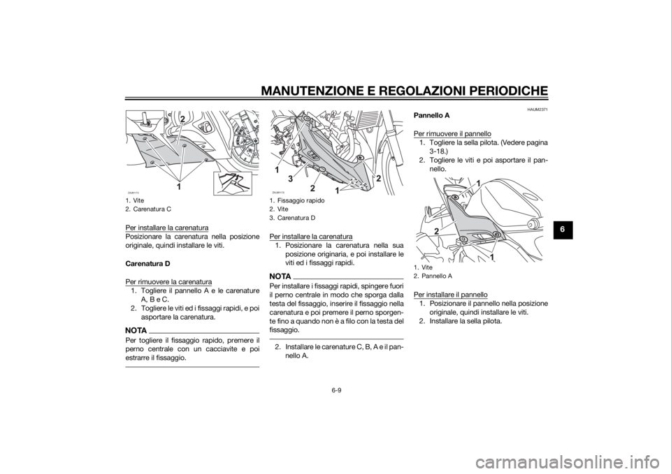YAMAHA YZF-R125 2014 Manuale duso (in Italian) MANUTENZIONE E REGOLAZIONI PERIODICHE
6-9
6
Per installare la carenaturaPosizionare la carenatura nella posizione
originale, quindi installare le viti.
Carenatura D
Per rimuovere la carenatura1. Togli YAMAHA YZF-R125 2014 Manuale duso (in Italian) MANUTENZIONE E REGOLAZIONI PERIODICHE
6-9
6
Per installare la carenaturaPosizionare la carenatura nella posizione
originale, quindi installare le viti.
Carenatura D
Per rimuovere la carenatura1. Togli