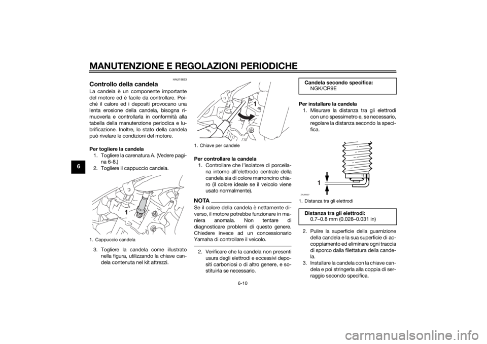 YAMAHA YZF-R125 2014 Manuale duso (in Italian) MANUTENZIONE E REGOLAZIONI PERIODICHE
6-10
6
HAU19633
Controllo della candelaLa candela è un componente importante
del motore ed è facile da controllare. Poi-
ché il calore ed i depositi provocano YAMAHA YZF-R125 2014 Manuale duso (in Italian) MANUTENZIONE E REGOLAZIONI PERIODICHE
6-10
6
HAU19633
Controllo della candelaLa candela è un componente importante
del motore ed è facile da controllare. Poi-
ché il calore ed i depositi provocano