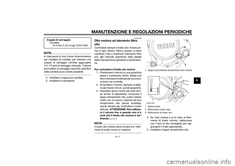 YAMAHA YZF-R125 2014 Manuale duso (in Italian) MANUTENZIONE E REGOLAZIONI PERIODICHE
6-11
6
NOTAIn mancanza di una chiave dinamometrica
per installare la candela, per ottenere una
coppia di serraggio corretta aggiungere
1/4–1/2 giro al serraggio YAMAHA YZF-R125 2014 Manuale duso (in Italian) MANUTENZIONE E REGOLAZIONI PERIODICHE
6-11
6
NOTAIn mancanza di una chiave dinamometrica
per installare la candela, per ottenere una
coppia di serraggio corretta aggiungere
1/4–1/2 giro al serraggio