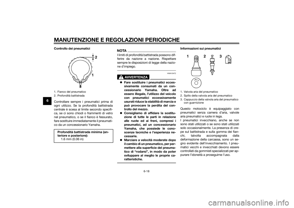 YAMAHA YZF-R125 2014 Manuale duso (in Italian) MANUTENZIONE E REGOLAZIONI PERIODICHE
6-18
6
Controllo dei pneumatici
Controllare sempre i pneumatici prima di
ogni utilizzo. Se la profondità battistrada
centrale è scesa al limite secondo specifi- YAMAHA YZF-R125 2014 Manuale duso (in Italian) MANUTENZIONE E REGOLAZIONI PERIODICHE
6-18
6
Controllo dei pneumatici
Controllare sempre i pneumatici prima di
ogni utilizzo. Se la profondità battistrada
centrale è scesa al limite secondo specifi-