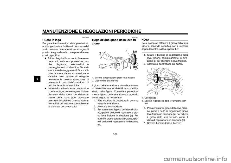 YAMAHA YZF-R125 2014  Manuale duso (in Italian) MANUTENZIONE E REGOLAZIONI PERIODICHE
6-20
6
HAU21963
Ruote in legaPer garantire il massimo delle prestazioni,
una lunga durata e l’utilizzo in sicurezza del
vostro veicolo, fare attenzione ai segue