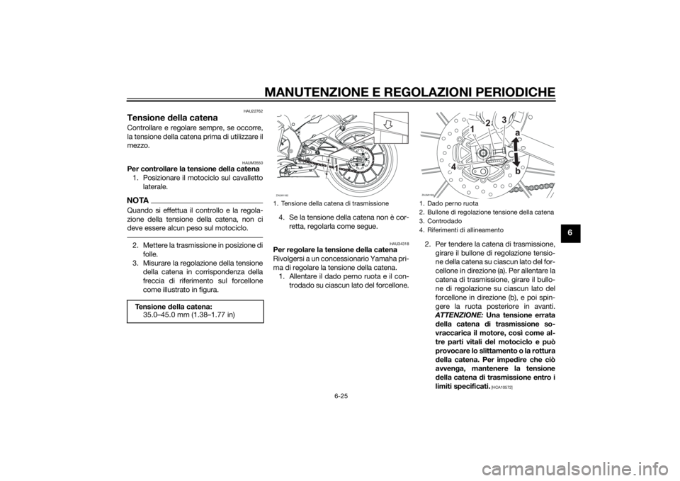 YAMAHA YZF-R125 2014  Manuale duso (in Italian) MANUTENZIONE E REGOLAZIONI PERIODICHE
6-25
6
HAU22762
Tensione della catenaControllare e regolare sempre, se occorre,
la tensione della catena prima di utilizzare il
mezzo.
HAUM3550
Per controllare la