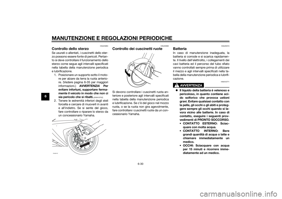 YAMAHA YZF-R125 2014  Manuale duso (in Italian) MANUTENZIONE E REGOLAZIONI PERIODICHE
6-30
6
HAU23284
Controllo dello sterzoSe usurati o allentati, i cuscinetti dello ster-
zo possono essere fonte di pericoli. Pertan-
to si deve controllare il funz