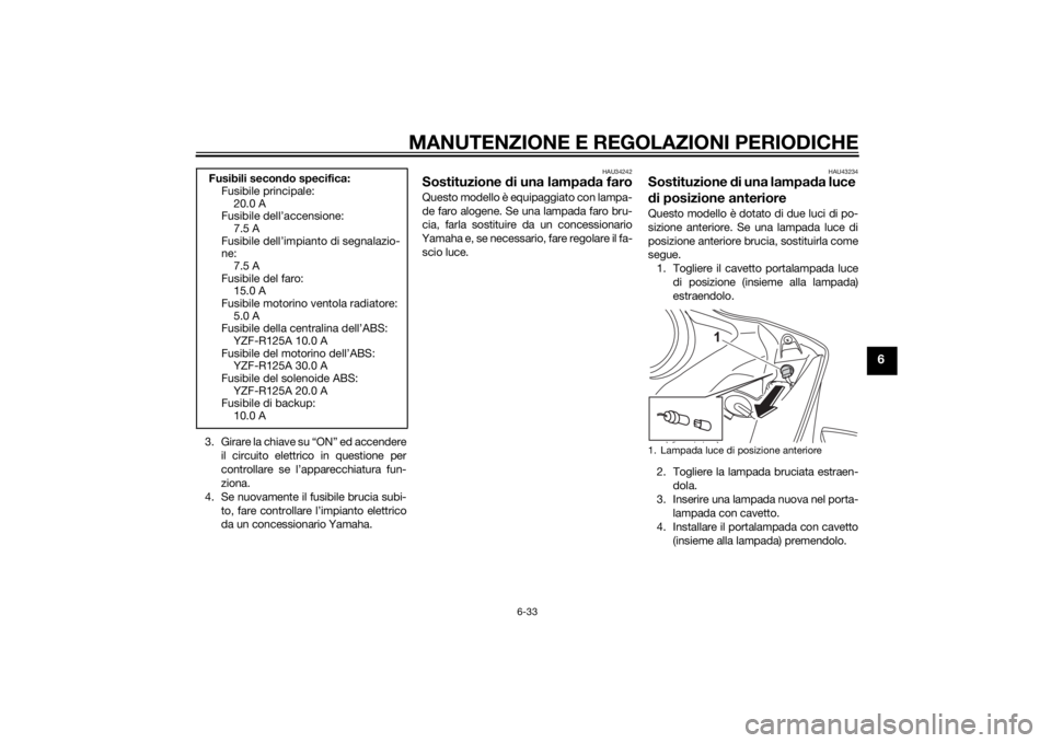 YAMAHA YZF-R125 2014  Manuale duso (in Italian) MANUTENZIONE E REGOLAZIONI PERIODICHE
6-33
6
3 . G i r a r e  l a  c h i a v e  s u  “ O N ”  e d  a c c e n d e r e
il circuito elettrico in questione per
controllare se l’apparecchiatura fun-
