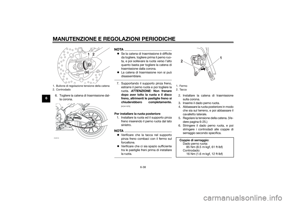 YAMAHA YZF-R125 2014  Manuale duso (in Italian) MANUTENZIONE E REGOLAZIONI PERIODICHE
6-38
6
6. Togliere la catena di trasmissione dal-
la corona.
NOTASe la catena di trasmissione è difficile
da togliere, togliere prima il perno ruo-
ta, e poi 