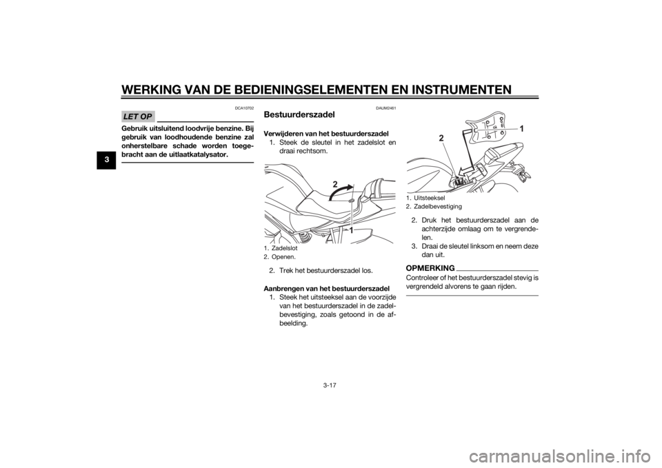 YAMAHA YZF-R125 2015  Instructieboekje (in Dutch) WERKING VAN DE BEDIENINGSELEMENTEN EN INSTRUMENTEN
3-17
3
LET OP
DCA10702
Gebruik uitsluitend loodvrije benzine. Bij
gebruik van loodhoudende benzine zal
onherstelbare schade worden toege-
bracht aan 