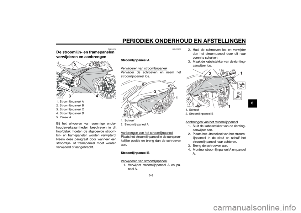YAMAHA YZF-R125 2014 Instructieboekje (in Dutch) PERIODIEK ONDERHOUD EN AFSTELLINGEN
6-8
6
DAU18732
De stroomlijn- en framepanelen
verwijderen en aanbrengenBij het uitvoeren van sommige onder-
houdswerkzaamheden beschreven in dit
hoofdstuk moeten d YAMAHA YZF-R125 2014 Instructieboekje (in Dutch) PERIODIEK ONDERHOUD EN AFSTELLINGEN
6-8
6
DAU18732
De stroomlijn- en framepanelen
verwijderen en aanbrengenBij het uitvoeren van sommige onder-
houdswerkzaamheden beschreven in dit
hoofdstuk moeten d