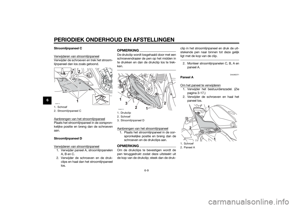 YAMAHA YZF-R125 2014 Instructieboekje (in Dutch) PERIODIEK ONDERHOUD EN AFSTELLINGEN
6-9
6
Stroomlijnpaneel C
Verwijderen van stroomlijnpaneelVerwijder de schroeven en trek het stroom-
lijnpaneel dan los zoals getoond.
Aanbrengen van het stroomlijnp YAMAHA YZF-R125 2014 Instructieboekje (in Dutch) PERIODIEK ONDERHOUD EN AFSTELLINGEN
6-9
6
Stroomlijnpaneel C
Verwijderen van stroomlijnpaneelVerwijder de schroeven en trek het stroom-
lijnpaneel dan los zoals getoond.
Aanbrengen van het stroomlijnp