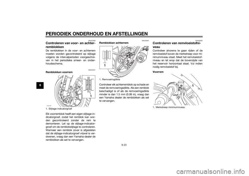 YAMAHA YZF-R125 2015 Instructieboekje (in Dutch) PERIODIEK ONDERHOUD EN AFSTELLINGEN
6-23
6
DAU22393
Controleren van voor- en achter-
remblokkenDe remblokken in de voor- en achterrem
moeten worden gecontroleerd op slijtage
volgens de intervalperiode YAMAHA YZF-R125 2015 Instructieboekje (in Dutch) PERIODIEK ONDERHOUD EN AFSTELLINGEN
6-23
6
DAU22393
Controleren van voor- en achter-
remblokkenDe remblokken in de voor- en achterrem
moeten worden gecontroleerd op slijtage
volgens de intervalperiode
