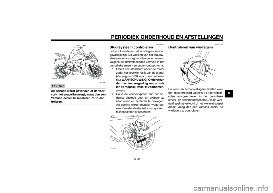 YAMAHA YZF-R125 2015 Instructieboekje (in Dutch) PERIODIEK ONDERHOUD EN AFSTELLINGEN
6-30
6
LET OP
DCA10591
Als schade wordt gevonden of de voor-
vork niet soepel beweegt, vraag dan een
Yamaha dealer te repareren of te con-
troleren.
DAU23284
Stuurs YAMAHA YZF-R125 2015 Instructieboekje (in Dutch) PERIODIEK ONDERHOUD EN AFSTELLINGEN
6-30
6
LET OP
DCA10591
Als schade wordt gevonden of de voor-
vork niet soepel beweegt, vraag dan een
Yamaha dealer te repareren of te con-
troleren.
DAU23284
Stuurs