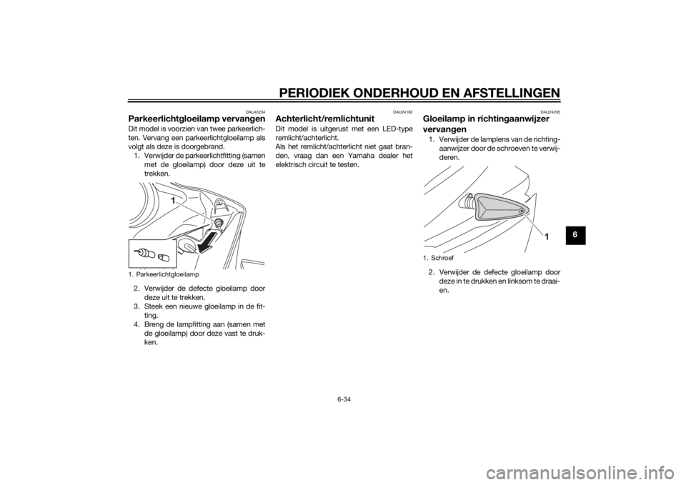 YAMAHA YZF-R125 2015 Instructieboekje (in Dutch) PERIODIEK ONDERHOUD EN AFSTELLINGEN
6-34
6
DAU43234
Parkeerlichtgloeilamp vervangenDit model is voorzien van twee parkeerlich-
ten. Vervang een parkeerlichtgloeilamp als
volgt als deze is doorgebrand. YAMAHA YZF-R125 2015 Instructieboekje (in Dutch) PERIODIEK ONDERHOUD EN AFSTELLINGEN
6-34
6
DAU43234
Parkeerlichtgloeilamp vervangenDit model is voorzien van twee parkeerlich-
ten. Vervang een parkeerlichtgloeilamp als
volgt als deze is doorgebrand.