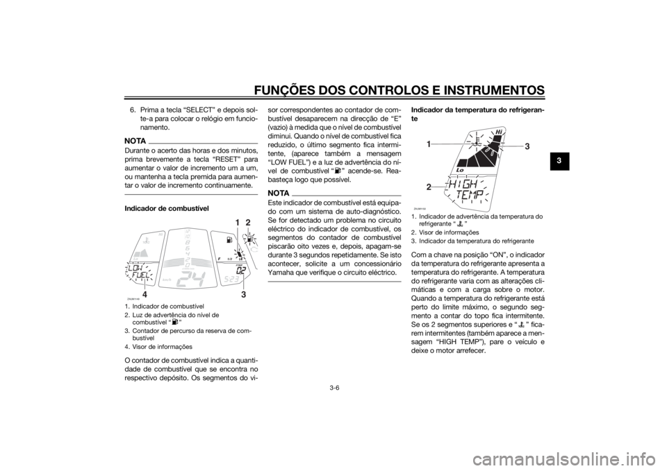 YAMAHA YZF-R125 2015 Manual de utilização (in Portuguese) FUNÇÕES DOS CONTROLOS E INSTRUMENTOS
3-6
3
6. Prima a tecla “SELECT” e depois sol-
te-a para colocar o relógio em funcio-
namento.NOTADurante o acerto das horas e dos minutos,
aumentar o valor YAMAHA YZF-R125 2015 Manual de utilização (in Portuguese) FUNÇÕES DOS CONTROLOS E INSTRUMENTOS
3-6
3
6. Prima a tecla “SELECT” e depois sol-
te-a para colocar o relógio em funcio-
namento.NOTADurante o acerto das horas e dos minutos,
aumentar o valor