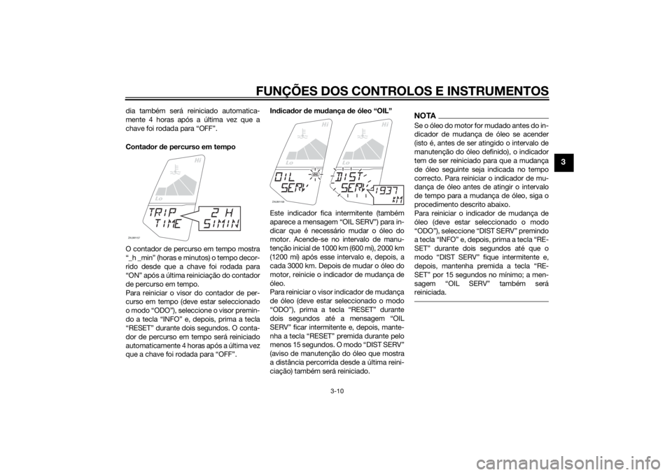 YAMAHA YZF-R125 2015 Manual de utilização (in Portuguese) FUNÇÕES DOS CONTROLOS E INSTRUMENTOS
3-10
3
dia também será reiniciado automatica-
mente 4 horas após a última vez que a
chave foi rodada para “OFF”.
Contador de percurso em tempo
O contador YAMAHA YZF-R125 2015 Manual de utilização (in Portuguese) FUNÇÕES DOS CONTROLOS E INSTRUMENTOS
3-10
3
dia também será reiniciado automatica-
mente 4 horas após a última vez que a
chave foi rodada para “OFF”.
Contador de percurso em tempo
O contador