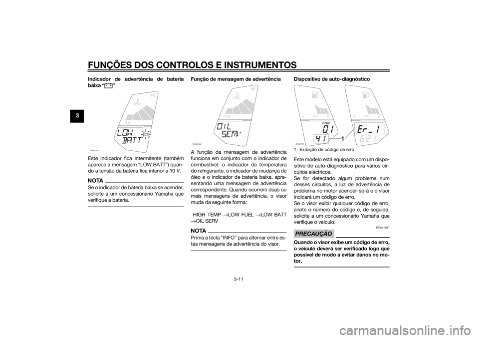 YAMAHA YZF-R125 2015 Manual de utilização (in Portuguese) FUNÇÕES DOS CONTROLOS E INSTRUMENTOS
3-11
3
Indicador de advertência de bateria
baixa “ ”
Este indicador fica intermitente (também
aparece a mensagem “LOW BATT”) quan-
do a tensão da bate YAMAHA YZF-R125 2015 Manual de utilização (in Portuguese) FUNÇÕES DOS CONTROLOS E INSTRUMENTOS
3-11
3
Indicador de advertência de bateria
baixa “ ”
Este indicador fica intermitente (também
aparece a mensagem “LOW BATT”) quan-
do a tensão da bate