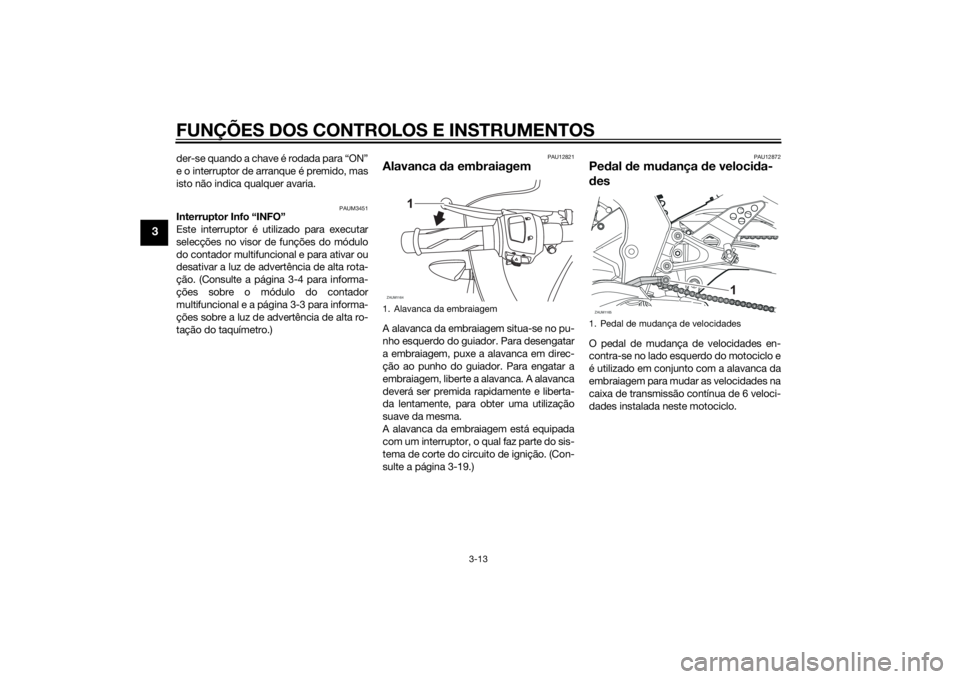 YAMAHA YZF-R125 2015 Manual de utilização (in Portuguese) FUNÇÕES DOS CONTROLOS E INSTRUMENTOS
3-13
3
der-se quando a chave é rodada para “ON”
e o interruptor de arranque é premido, mas
isto não indica qualquer avaria.
PAUM3451
Interruptor Info “I YAMAHA YZF-R125 2015 Manual de utilização (in Portuguese) FUNÇÕES DOS CONTROLOS E INSTRUMENTOS
3-13
3
der-se quando a chave é rodada para “ON”
e o interruptor de arranque é premido, mas
isto não indica qualquer avaria.
PAUM3451
Interruptor Info “I