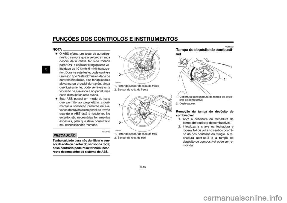 YAMAHA YZF-R125 2015 Manual de utilização (in Portuguese) FUNÇÕES DOS CONTROLOS E INSTRUMENTOS
3-15
3
NOTAO ABS efetua um teste de autodiag-
nóstico sempre que o veículo arranca
depois de a chave ter sido rodada
para “ON” e após ser atingida uma YAMAHA YZF-R125 2015 Manual de utilização (in Portuguese) FUNÇÕES DOS CONTROLOS E INSTRUMENTOS
3-15
3
NOTAO ABS efetua um teste de autodiag-
nóstico sempre que o veículo arranca
depois de a chave ter sido rodada
para “ON” e após ser atingida uma
