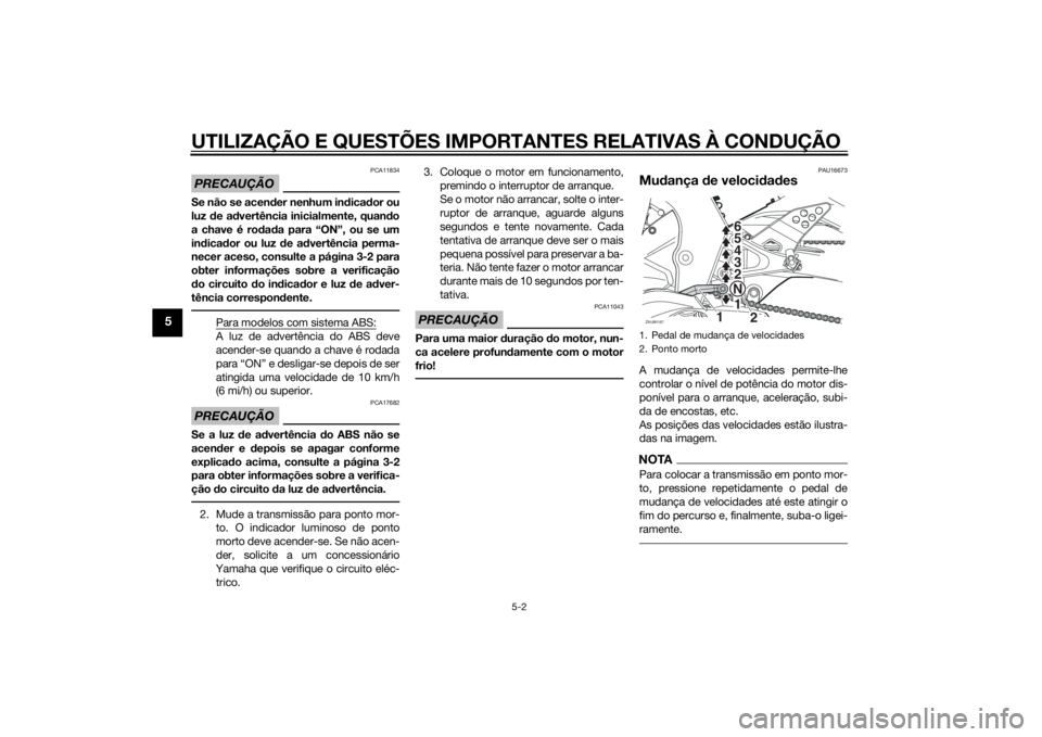 YAMAHA YZF-R125 2015 Manual de utilização (in Portuguese) UTILIZAÇÃO E QUESTÕES IMPORTANTES RELATIVAS À CONDUÇÃO
5-2
5
PRECAUÇÃO
PCA11834
Se não se acender nenhum indicador ou
luz de advertência inicialmente, quando
a chave é rodada para “ON”, YAMAHA YZF-R125 2015 Manual de utilização (in Portuguese) UTILIZAÇÃO E QUESTÕES IMPORTANTES RELATIVAS À CONDUÇÃO
5-2
5
PRECAUÇÃO
PCA11834
Se não se acender nenhum indicador ou
luz de advertência inicialmente, quando
a chave é rodada para “ON”,