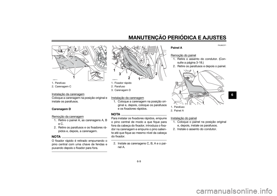 YAMAHA YZF-R125 2015  Manual de utilização (in Portuguese) MANUTENÇÃO PERIÓDICA E AJUSTES
6-9
6
Instalação da carenagemColoque a carenagem na posição original e
instale os parafusos.
Carenagem D
Remoção da carenagem1. Retire o painel A, as carenagens