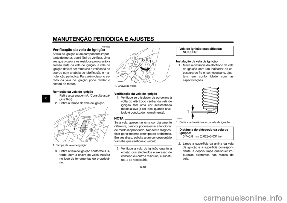 YAMAHA YZF-R125 2015  Manual de utilização (in Portuguese) MANUTENÇÃO PERIÓDICA E AJUSTES
6-10
6
PAU19633
Verificação da vela de igniçãoA vela de ignição é um componente impor-
tante do motor, que é fácil de verificar. Uma
vez que o calor e os res