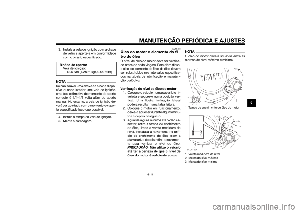 YAMAHA YZF-R125 2015  Manual de utilização (in Portuguese) MANUTENÇÃO PERIÓDICA E AJUSTES
6-11
6
3. Instale a vela de ignição com a chave
de velas e aperte-a em conformidade
com o binário especificado.NOTASe não houver uma chave de binário dispo-
nív