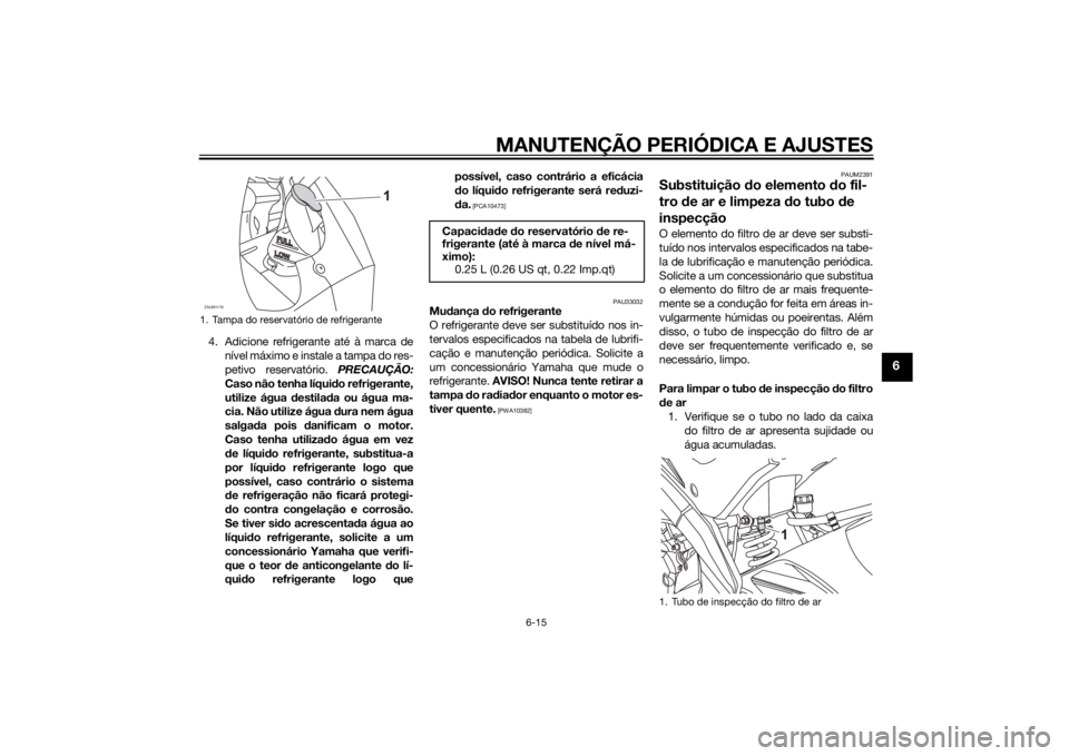 YAMAHA YZF-R125 2015  Manual de utilização (in Portuguese) MANUTENÇÃO PERIÓDICA E AJUSTES
6-15
6
4. Adicione refrigerante até à marca de
nível máximo e instale a tampa do res-
petivo reservatório. PRECAUÇÃO:
Caso não tenha líquido refrigerante,
ut