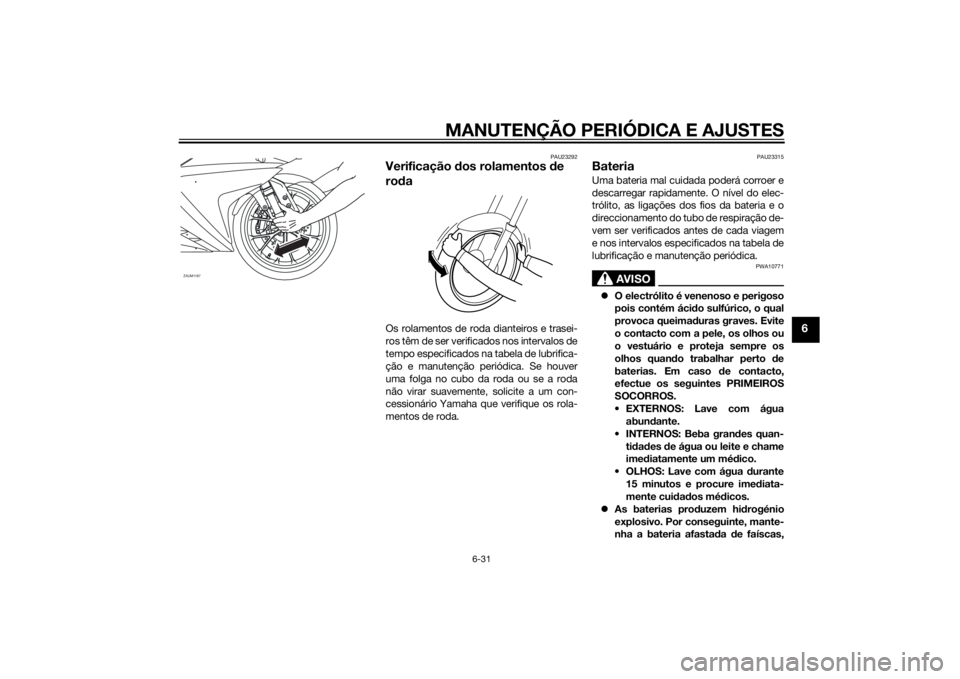 YAMAHA YZF-R125 2015  Manual de utilização (in Portuguese) MANUTENÇÃO PERIÓDICA E AJUSTES
6-31
6
PAU23292
Verificação dos rolamentos de 
rodaOs rolamentos de roda dianteiros e trasei-
ros têm de ser verificados nos intervalos de
tempo especificados na t