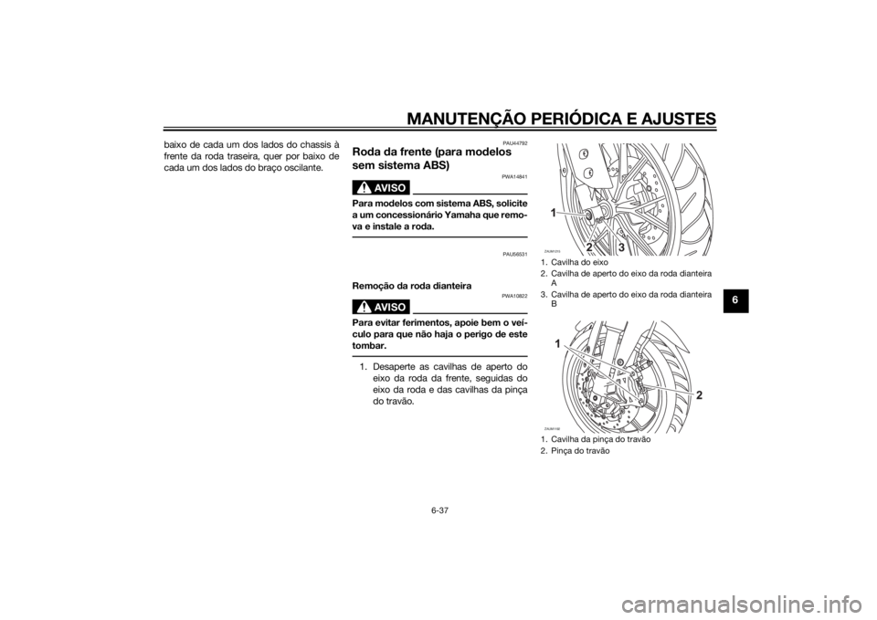 YAMAHA YZF-R125 2015  Manual de utilização (in Portuguese) MANUTENÇÃO PERIÓDICA E AJUSTES
6-37
6
baixo de cada um dos lados do chassis à
frente da roda traseira, quer por baixo de
cada um dos lados do braço oscilante.
PAU44792
Roda da frente (para modelo