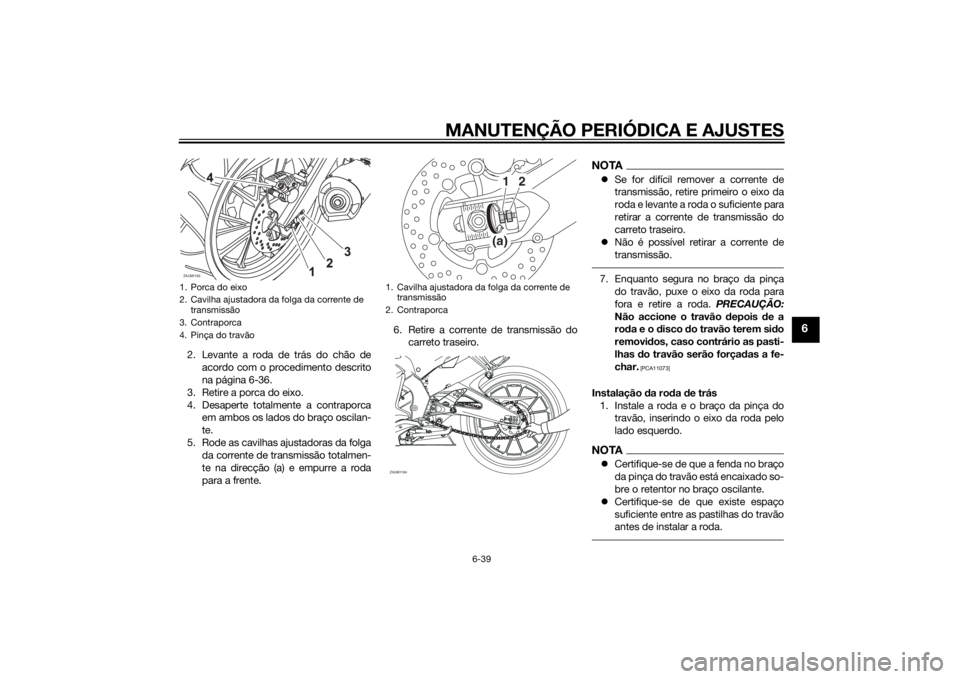 YAMAHA YZF-R125 2015  Manual de utilização (in Portuguese) MANUTENÇÃO PERIÓDICA E AJUSTES
6-39
6
2. Levante a roda de trás do chão de
acordo com o procedimento descrito
na página 6-36.
3. Retire a porca do eixo.
4. Desaperte totalmente a contraporca
em 