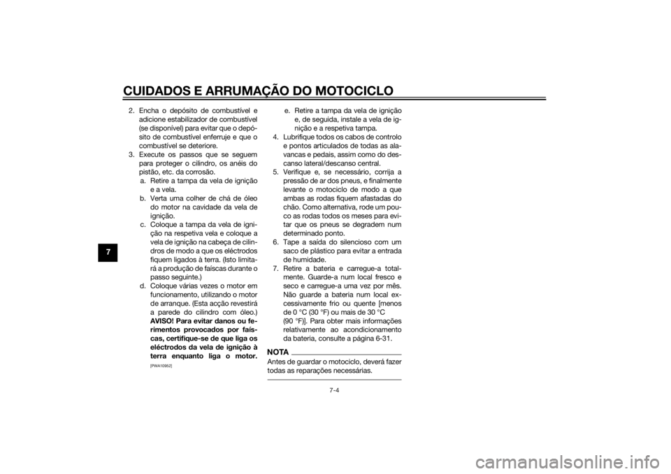 YAMAHA YZF-R125 2015  Manual de utilização (in Portuguese) CUIDADOS E ARRUMAÇÃO DO MOTOCICLO
7-4
7
2. Encha o depósito de combustível e
adicione estabilizador de combustível
(se disponível) para evitar que o depó-
sito de combustível enferruje e que o