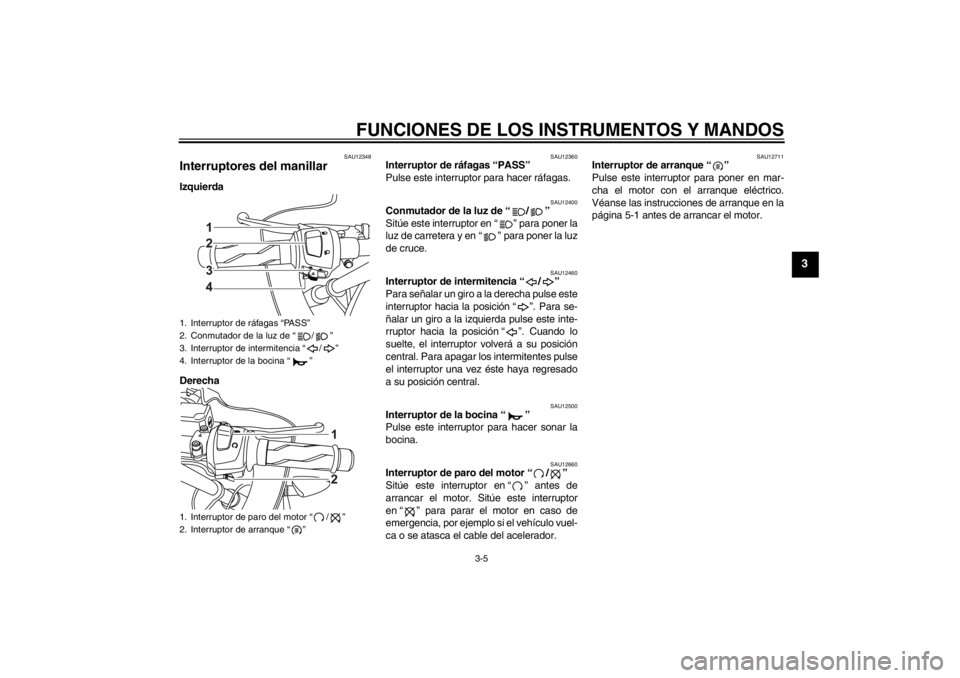YAMAHA YZF-R125 2011  Manuale de Empleo (in Spanish) FUNCIONES DE LOS INSTRUMENTOS Y MANDOS
3-5
3
SAU12348
Interruptores del manillar Izquierda
Derecha
SAU12360
Interruptor de ráfagas “PASS” 
Pulse este interruptor para hacer ráfagas.
SAU12400
Con