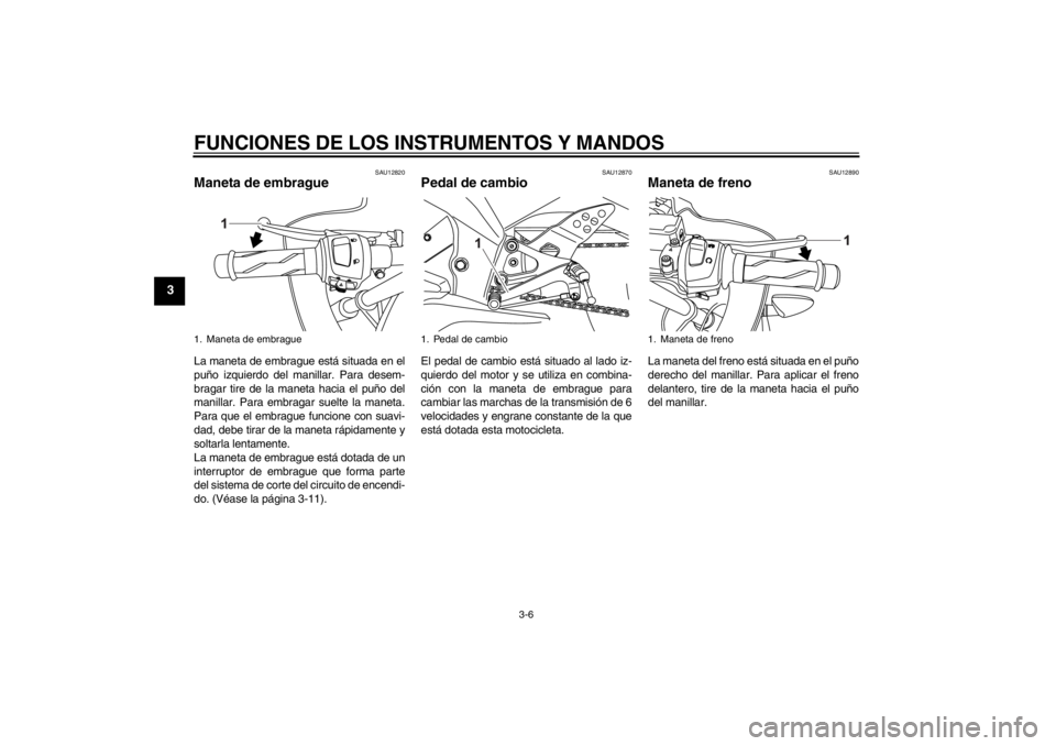 YAMAHA YZF-R125 2011  Manuale de Empleo (in Spanish) FUNCIONES DE LOS INSTRUMENTOS Y MANDOS
3-6
3
SAU12820
Maneta de embrague La maneta de embrague está situada en el
puño izquierdo del manillar. Para desem-
bragar tire de la maneta hacia el puño del