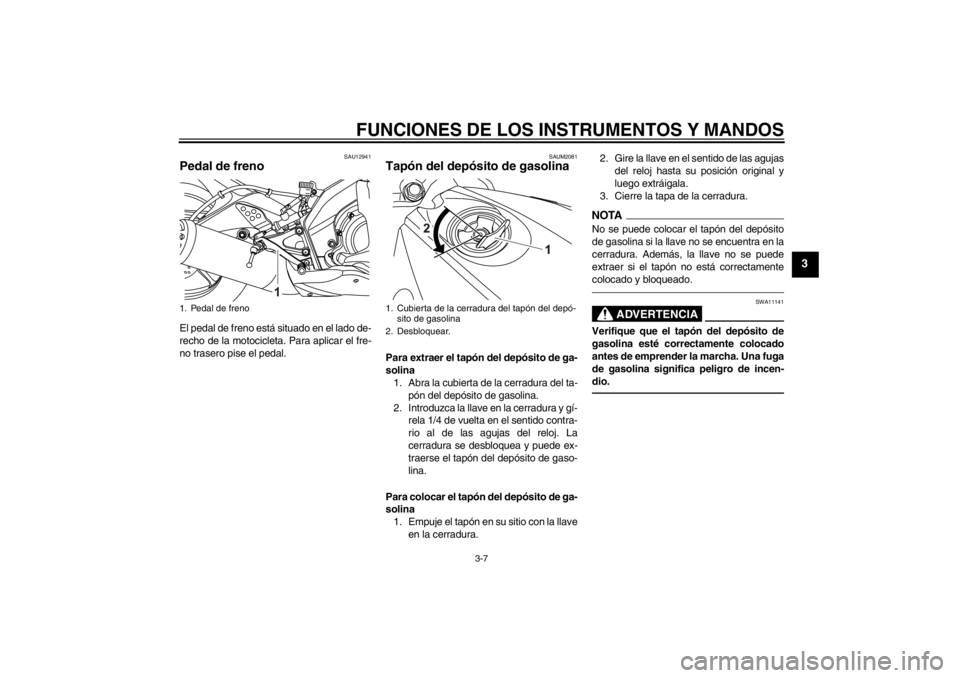 YAMAHA YZF-R125 2010 Manuale de Empleo (in Spanish) FUNCIONES DE LOS INSTRUMENTOS Y MANDOS
3-7
3
SAU12941
Pedal de freno El pedal de freno está situado en el lado de-
recho de la motocicleta. Para aplicar el fre-
no trasero pise el pedal.
SAUM2081
Tap YAMAHA YZF-R125 2010 Manuale de Empleo (in Spanish) FUNCIONES DE LOS INSTRUMENTOS Y MANDOS
3-7
3
SAU12941
Pedal de freno El pedal de freno está situado en el lado de-
recho de la motocicleta. Para aplicar el fre-
no trasero pise el pedal.
SAUM2081
Tap