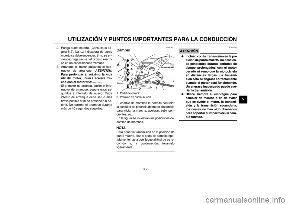 YAMAHA YZF-R125 2011  Manuale de Empleo (in Spanish) UTILIZACIÓN Y PUNTOS IMPORTANTES PARA LA CONDUCCIÓN
5-2
5
2. Ponga punto muerto. (Consulte la pá-
gina 5-2). La luz indicadora de punto
muerto se debe encender. Si no se en-
ciende, haga revisar el