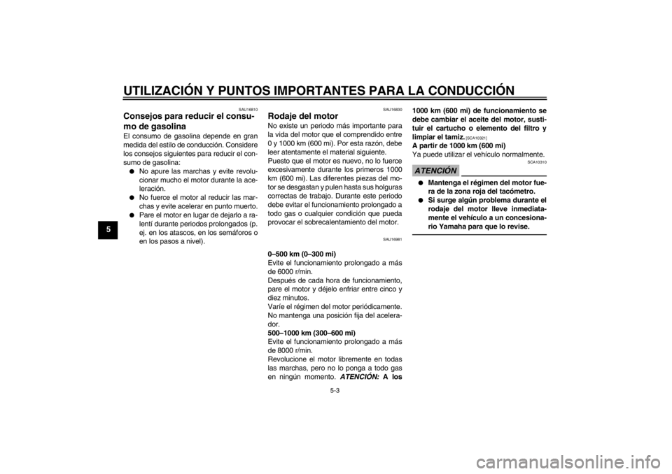 YAMAHA YZF-R125 2013  Manuale de Empleo (in Spanish) UTILIZACIÓN Y PUNTOS IMPORTANTES PARA LA CONDUCCIÓN
5-3
5
SAU16810
Consejos para reducir el consu-
mo de gasolina El consumo de gasolina depende en gran
medida del estilo de conducción. Considere
l