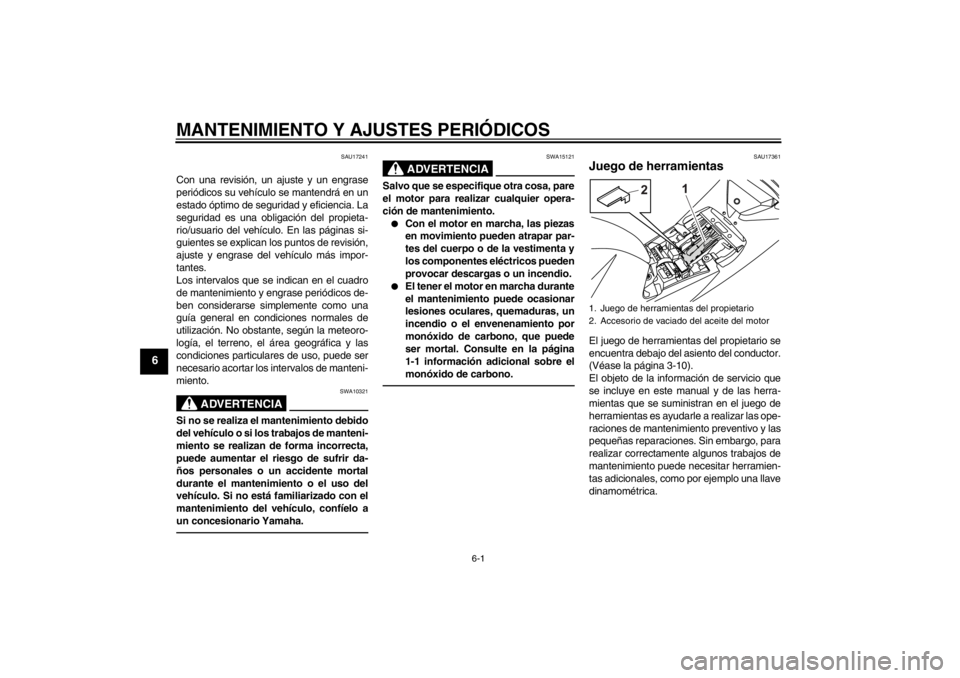 YAMAHA YZF-R125 2011  Manuale de Empleo (in Spanish) MANTENIMIENTO Y AJUSTES PERIÓDICOS
6-1
6
SAU17241
Con una revisión, un ajuste y un engrase
periódicos su vehículo se mantendrá en un
estado óptimo de seguridad y eficiencia. La
seguridad es una 