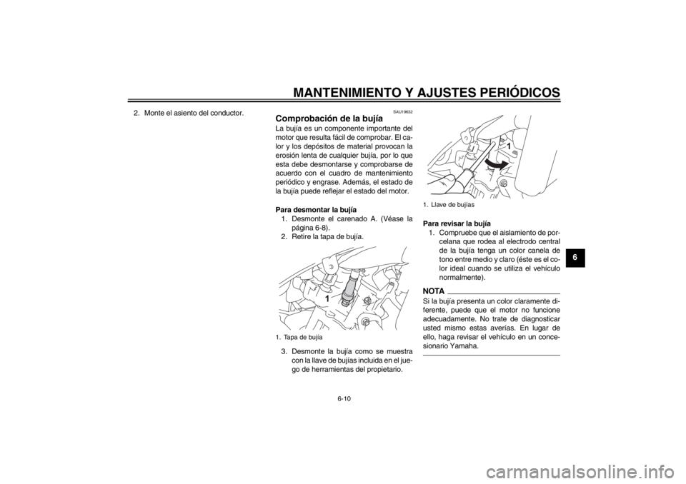 YAMAHA YZF-R125 2011  Manuale de Empleo (in Spanish) MANTENIMIENTO Y AJUSTES PERIÓDICOS
6-10
6
2. Monte el asiento del conductor.
SAU19632
Comprobación de la bujía La bujía es un componente importante del
motor que resulta fácil de comprobar. El ca